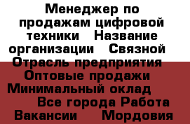 Менеджер по продажам цифровой техники › Название организации ­ Связной › Отрасль предприятия ­ Оптовые продажи › Минимальный оклад ­ 31 000 - Все города Работа » Вакансии   . Мордовия респ.